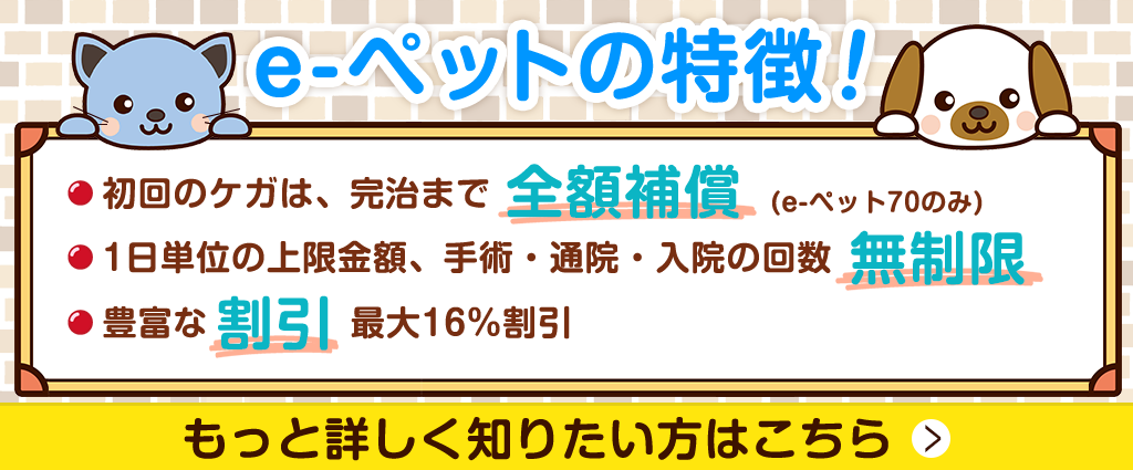 初回のケガは、完治まで全額保障（e-pet70のみ）！e-ペットの特徴